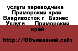 услуги переводчика - Приморский край, Владивосток г. Бизнес » Услуги   . Приморский край